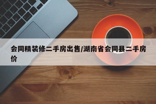会同精装修二手房出售/湖南省会同县二手房价