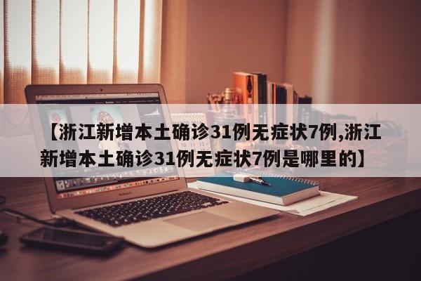 【浙江新增本土确诊31例无症状7例,浙江新增本土确诊31例无症状7例是哪里的】