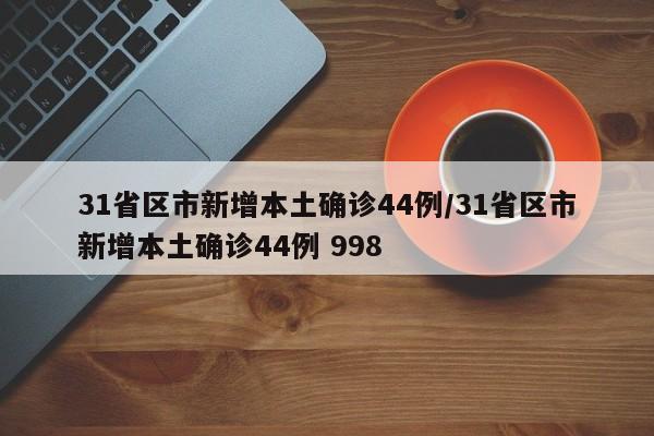 31省区市新增本土确诊44例/31省区市新增本土确诊44例 998