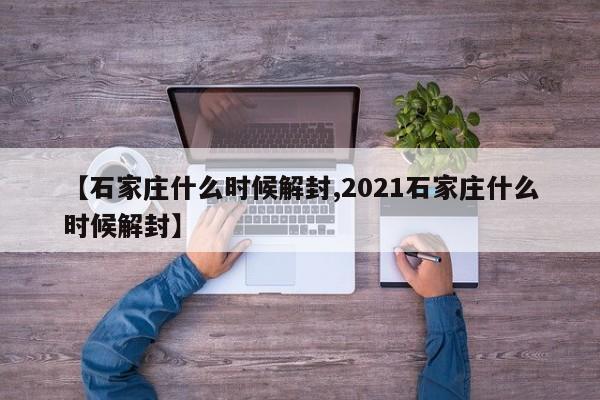 【石家庄什么时候解封,2021石家庄什么时候解封】