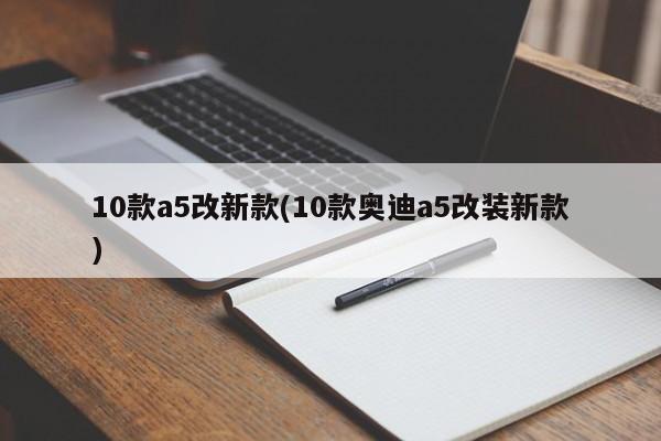 10款a5改新款(10款奥迪a5改装新款)
