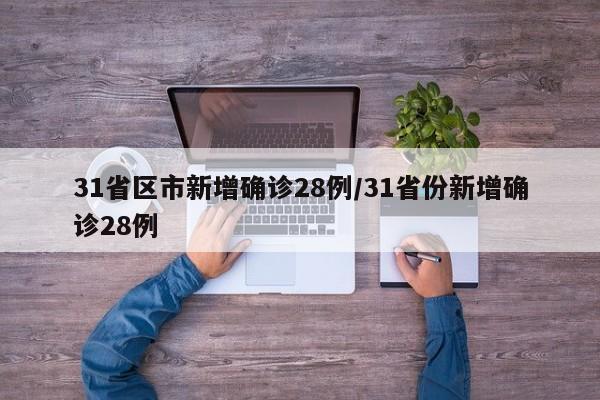 31省区市新增确诊28例/31省份新增确诊28例