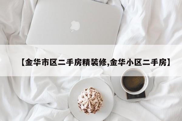 【金华市区二手房精装修,金华小区二手房】