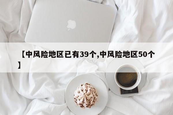 【中风险地区已有39个,中风险地区50个】