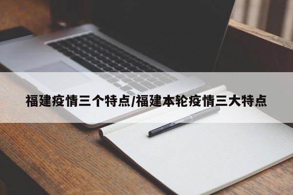 福建疫情三个特点/福建本轮疫情三大特点