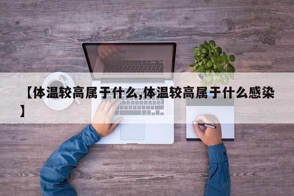 【体温较高属于什么,体温较高属于什么感染】