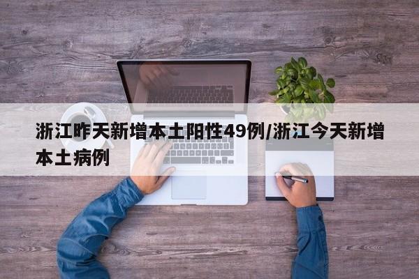 浙江昨天新增本土阳性49例/浙江今天新增本土病例