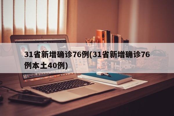 31省新增确诊76例(31省新增确诊76例本土40例)