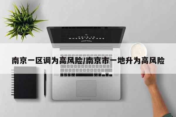 南京一区调为高风险/南京市一地升为高风险