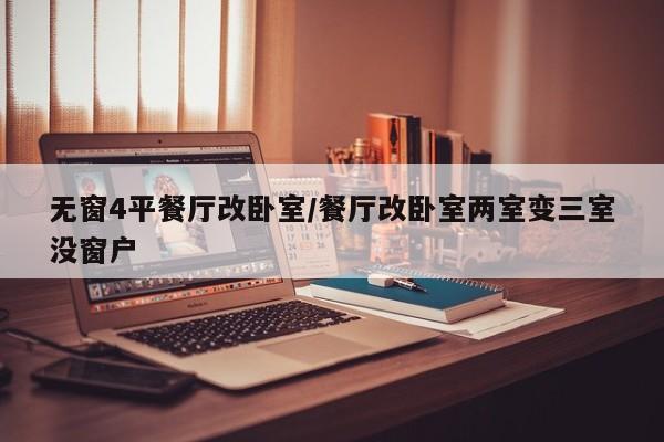 无窗4平餐厅改卧室/餐厅改卧室两室变三室没窗户