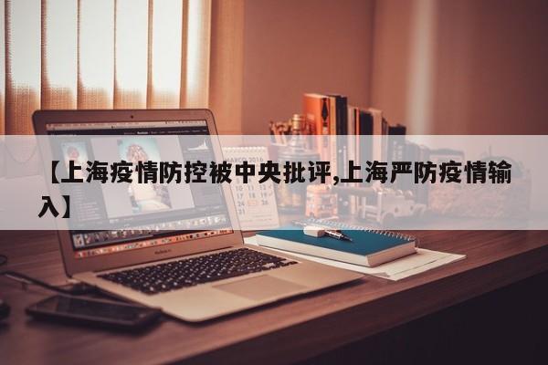 【上海疫情防控被中央批评,上海严防疫情输入】