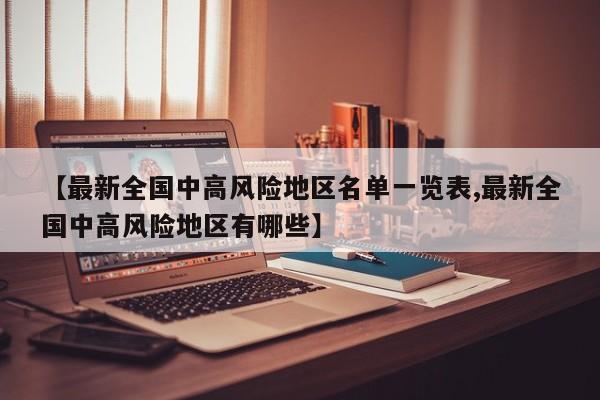 【最新全国中高风险地区名单一览表,最新全国中高风险地区有哪些】