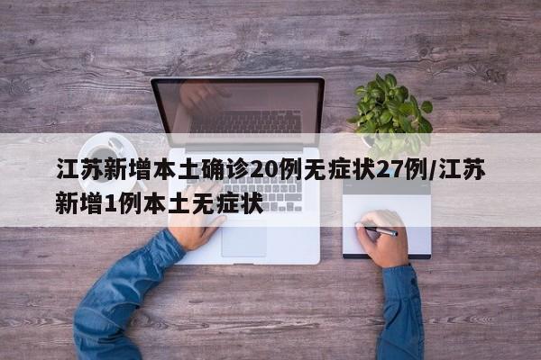 江苏新增本土确诊20例无症状27例/江苏新增1例本土无症状