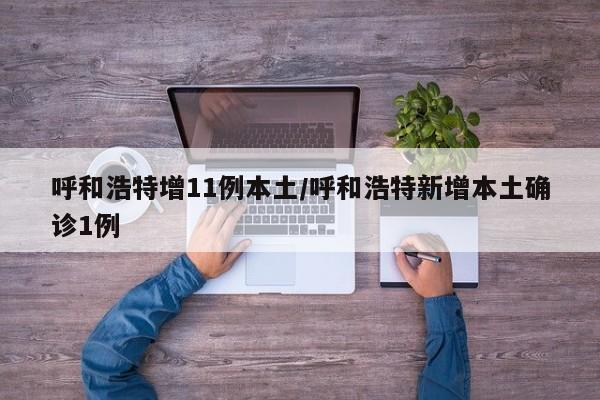 呼和浩特增11例本土/呼和浩特新增本土确诊1例