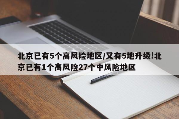 北京已有5个高风险地区/又有5地升级!北京已有1个高风险27个中风险地区