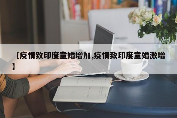 【疫情致印度童婚增加,疫情致印度童婚激增】