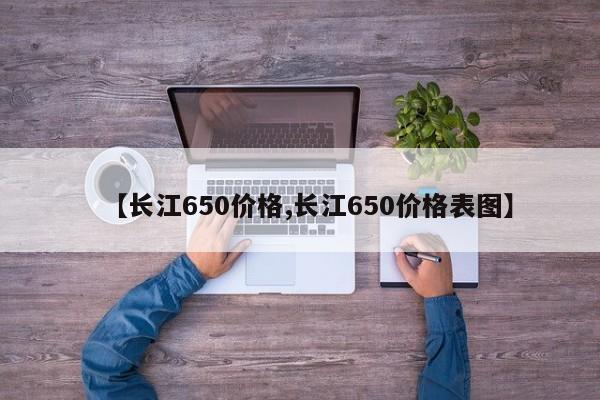 【长江650价格,长江650价格表图】