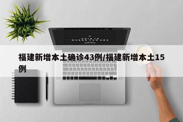 福建新增本土确诊43例/福建新增本土15例