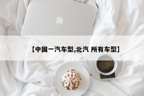 【中国一汽车型,北汽 所有车型】