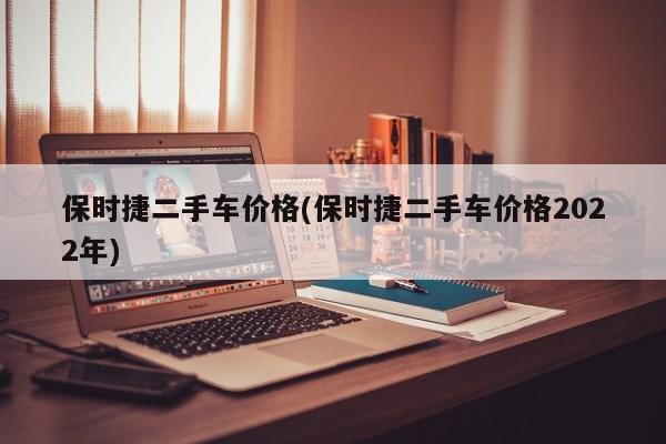 保时捷二手车价格(保时捷二手车价格2022年)