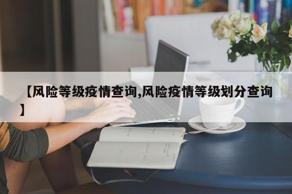 【风险等级疫情查询,风险疫情等级划分查询】