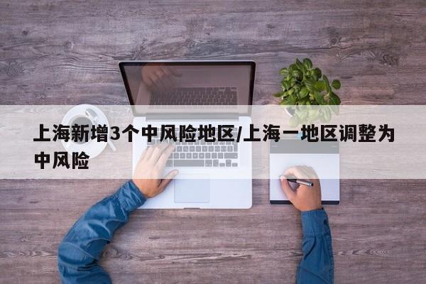上海新增3个中风险地区/上海一地区调整为中风险