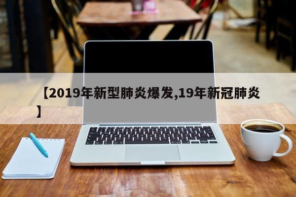 【2019年新型肺炎爆发,19年新冠肺炎】