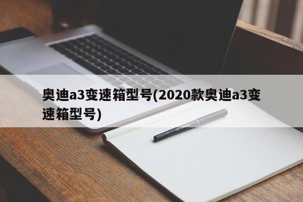 奥迪a3变速箱型号(2020款奥迪a3变速箱型号)