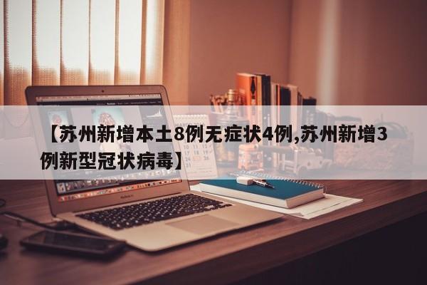 【苏州新增本土8例无症状4例,苏州新增3例新型冠状病毒】