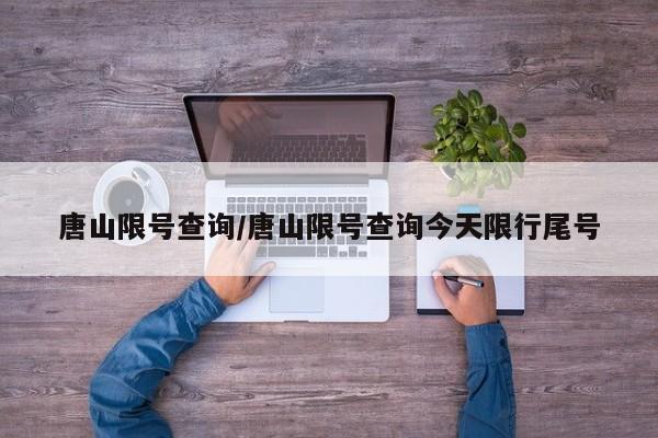 唐山限号查询/唐山限号查询今天限行尾号