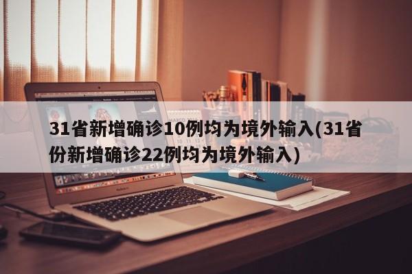 31省新增确诊10例均为境外输入(31省份新增确诊22例均为境外输入)