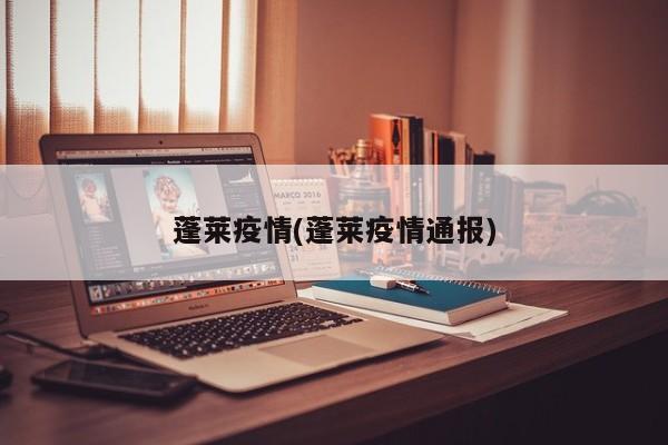 蓬莱疫情(蓬莱疫情通报)