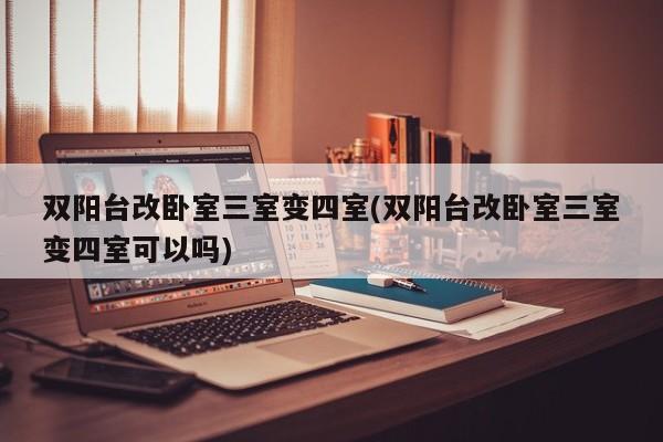 双阳台改卧室三室变四室(双阳台改卧室三室变四室可以吗)