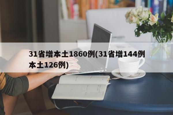 31省增本土1860例(31省增144例本土126例)