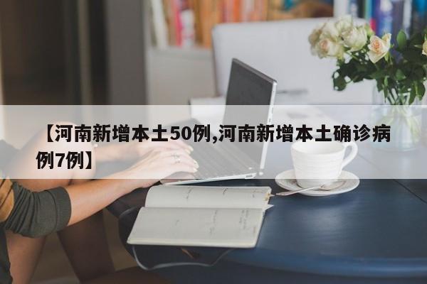 【河南新增本土50例,河南新增本土确诊病例7例】