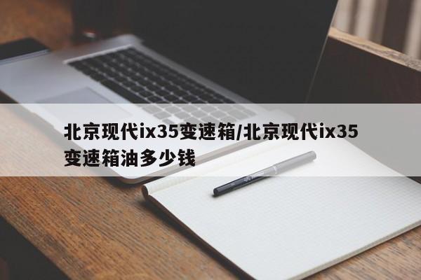 北京现代ix35变速箱/北京现代ix35变速箱油多少钱