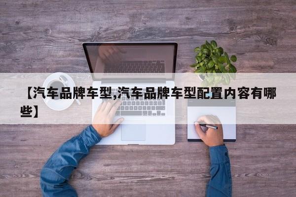 【汽车品牌车型,汽车品牌车型配置内容有哪些】