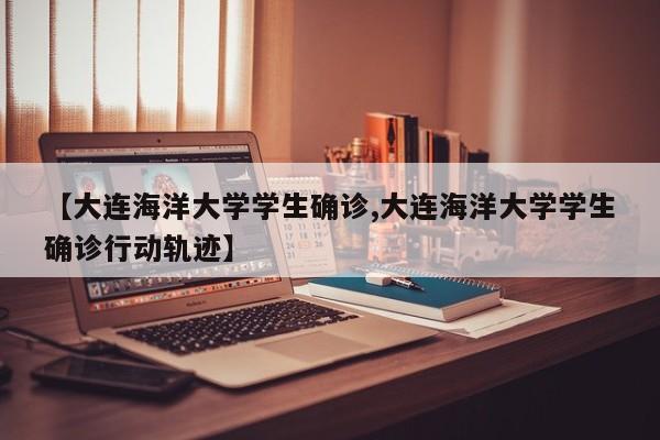 【大连海洋大学学生确诊,大连海洋大学学生确诊行动轨迹】