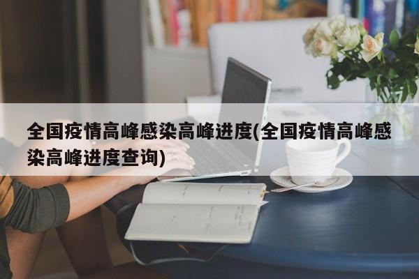 全国疫情高峰感染高峰进度(全国疫情高峰感染高峰进度查询)