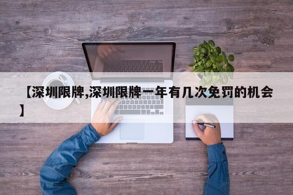 【深圳限牌,深圳限牌一年有几次免罚的机会】