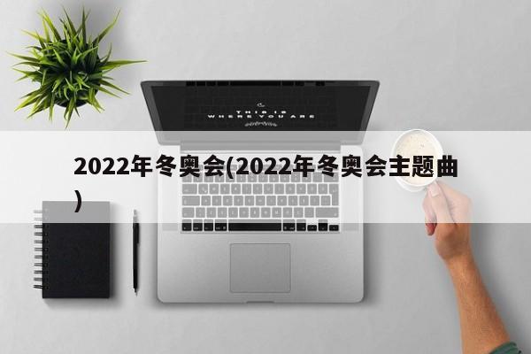 2022年冬奥会(2022年冬奥会主题曲)