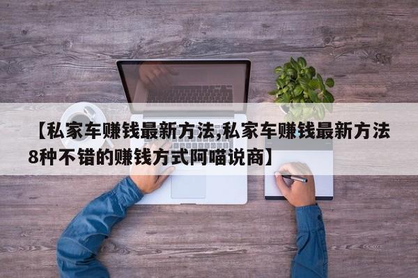 【私家车赚钱最新方法,私家车赚钱最新方法8种不错的赚钱方式阿喵说商】