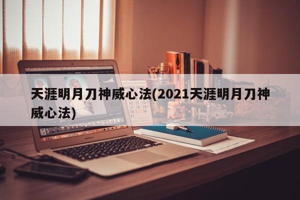 天涯明月刀神威心法(2021天涯明月刀神威心法)