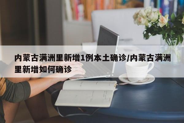 内蒙古满洲里新增1例本土确诊/内蒙古满洲里新增如何确诊