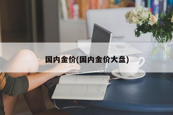 国内金价(国内金价大盘)