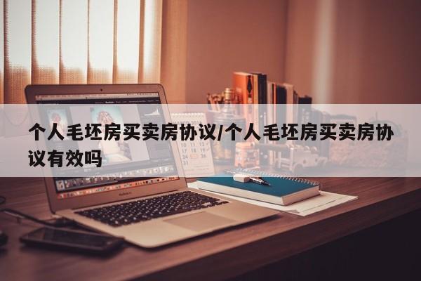 个人毛坯房买卖房协议/个人毛坯房买卖房协议有效吗