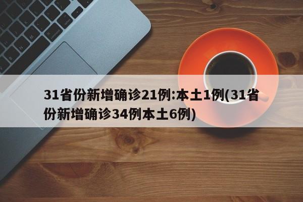 31省份新增确诊21例:本土1例(31省份新增确诊34例本土6例)