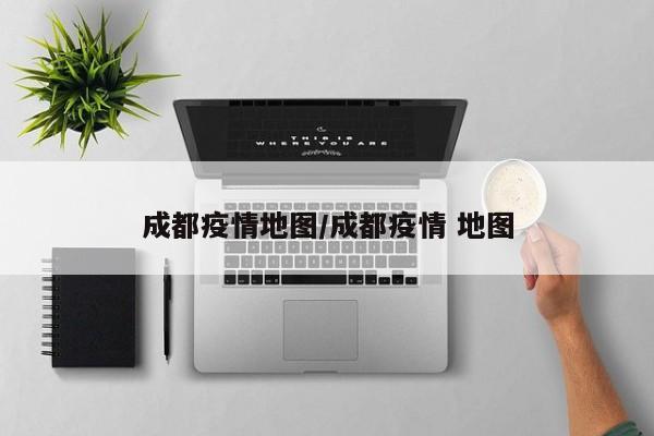 成都疫情地图/成都疫情 地图