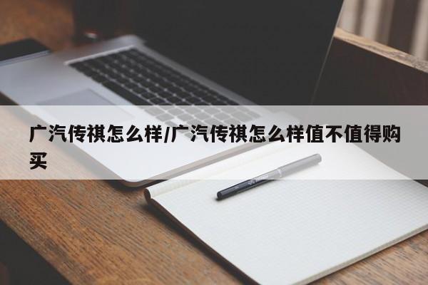 广汽传祺怎么样/广汽传祺怎么样值不值得购买