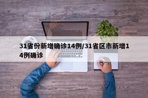 31省份新增确诊14例/31省区市新增14例确诊